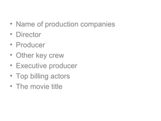 • Name of production companies
• Director
• Producer
• Other key crew
• Executive producer
• Top billing actors
• The movie title
 