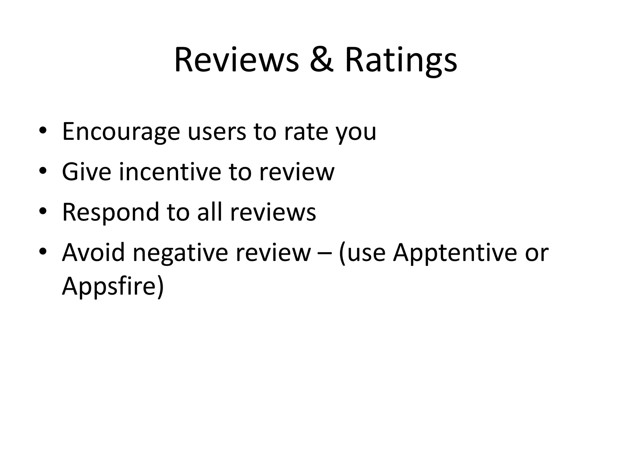 Reviews & Ratings
• Encourage users to rate you
• Give incentive to review
• Respond to all reviews
• Avoid negative review – (use Apptentive or
Appsfire)
 