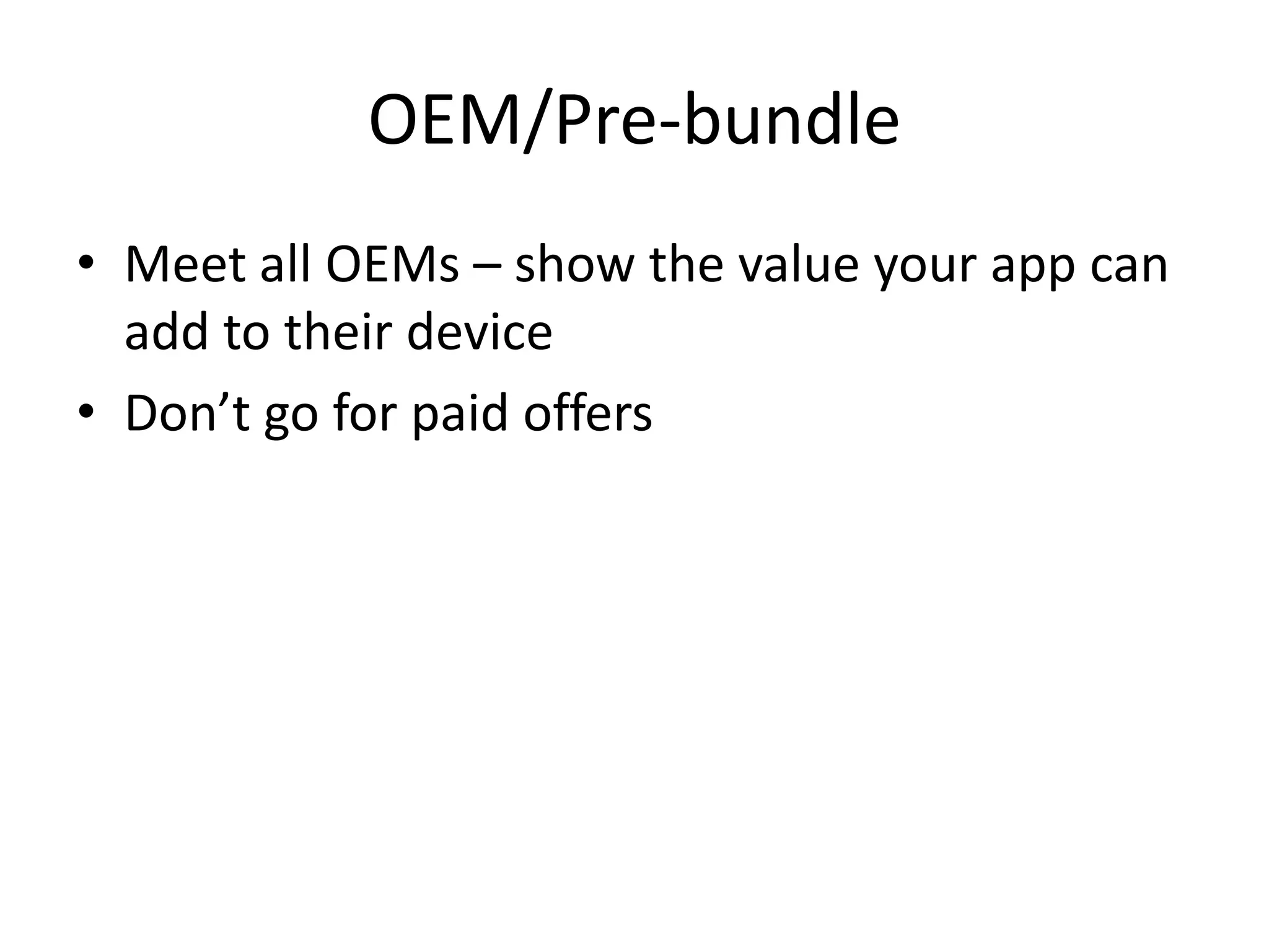 OEM/Pre-bundle
• Meet all OEMs – show the value your app can
add to their device
• Don’t go for paid offers
 