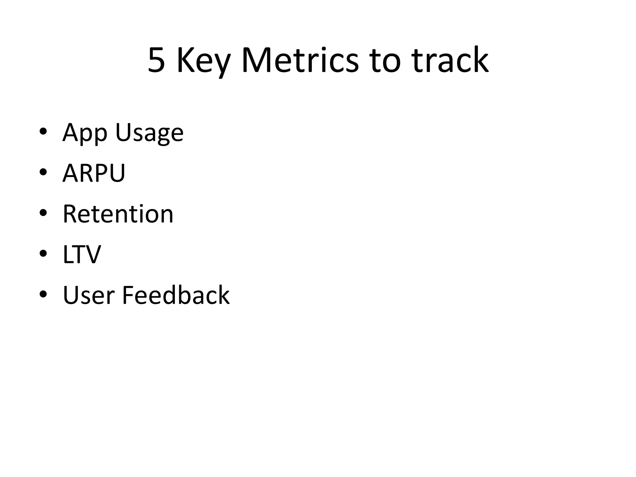5 Key Metrics to track
• App Usage
• ARPU
• Retention
• LTV
• User Feedback
 