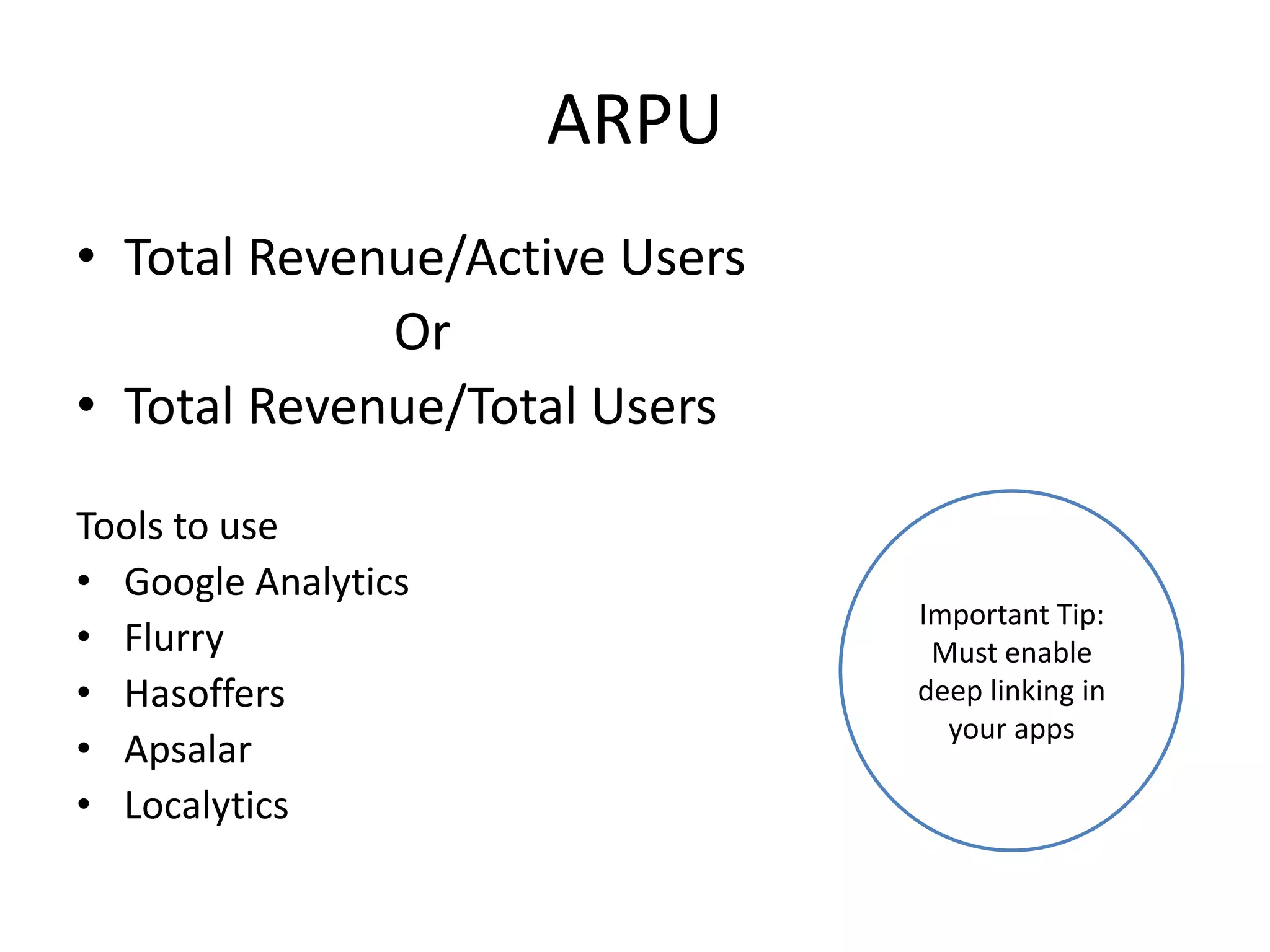 ARPU
• Total Revenue/Active Users
Or
• Total Revenue/Total Users
Tools to use
• Google Analytics
• Flurry
• Hasoffers
• Apsalar
• Localytics
Important Tip:
Must enable
deep linking in
your apps
 