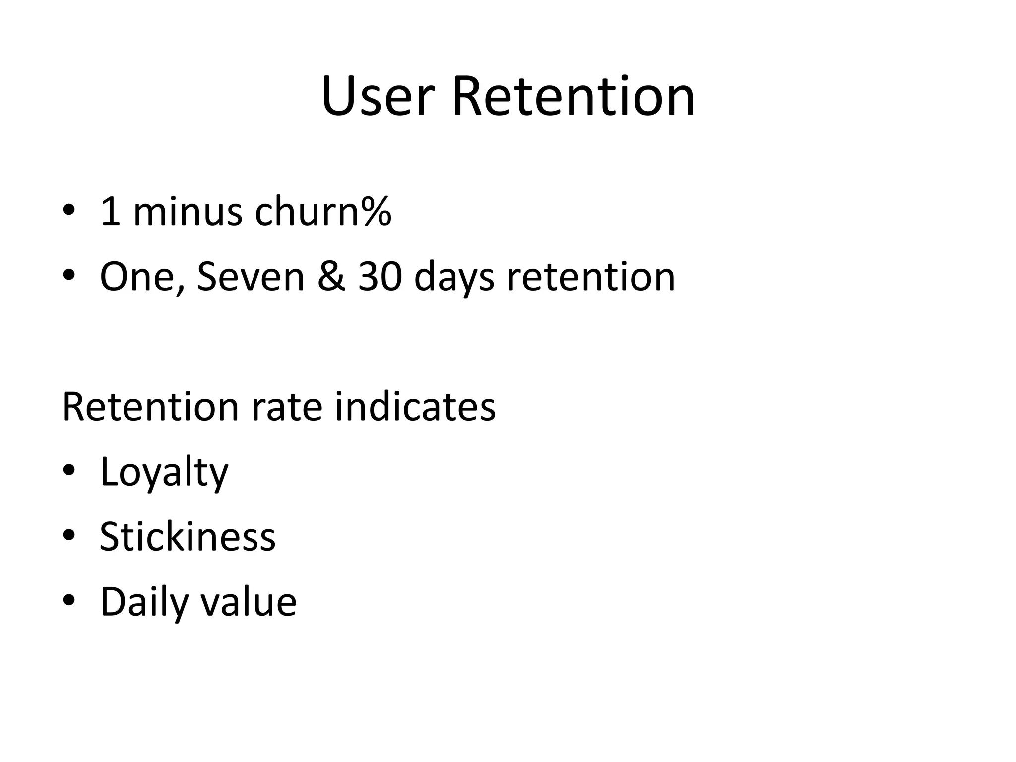 User Retention
• 1 minus churn%
• One, Seven & 30 days retention
Retention rate indicates
• Loyalty
• Stickiness
• Daily value
 