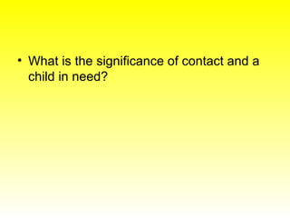 <ul><li>What is the significance of contact and a child in need? </li></ul>