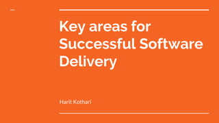 Key areas for
Successful Software
Delivery
Harit Kothari
 