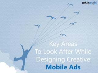 Key Areas
To Look After While
Designing Creative
Mobile Ads
 