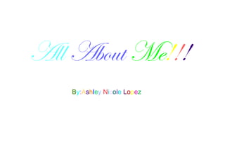 All About Me!!!
By:Ashley Nicole Lopez

 