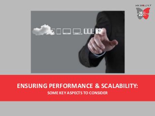 ENSURING PERFORMANCE & SCALABILITY:
SOME KEY ASPECTS TO CONSIDER
 
