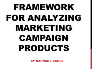FRAMEWORK
FOR ANALYZING
MARKETING
CAMPAIGN
PRODUCTS
BY HANNAH HUGHES
 