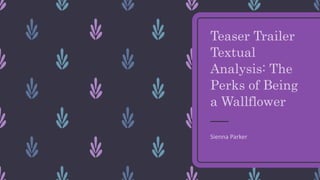 Teaser Trailer
Textual
Analysis: The
Perks of Being
a Wallflower
Sienna Parker
 