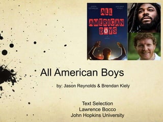 All American Boys
by: Jason Reynolds & Brendan Kiely
Text Selection
Lawrence Bocco
John Hopkins University
 