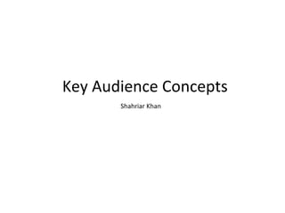 Key Audience Concepts Shahriar Khan  