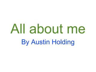 All about me
By Austin Holding

 