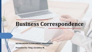 Business Correspondence
Presented by: Tilap, Geraldine M.
KEYBOARDING & DOCUMENT PROCESSING
 