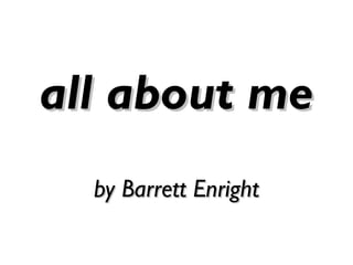 all about me
by Barrett Enright

 