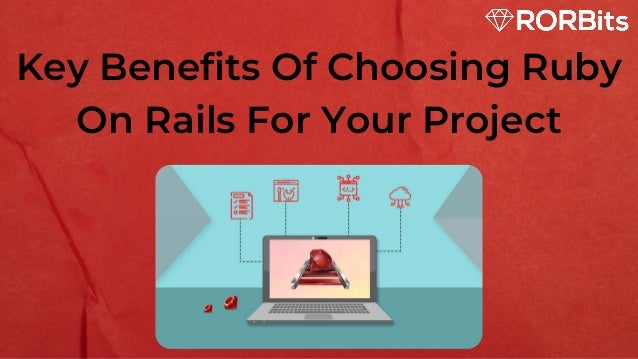 Key Benefits Of Choosing Ruby
On Rails For Your Project
 