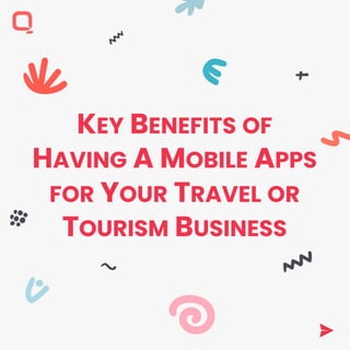 KEY BENEFITS OF
HAVING A MOBILE APPS
FOR YOUR TRAVEL OR
TOURISM BUSINESS
 
