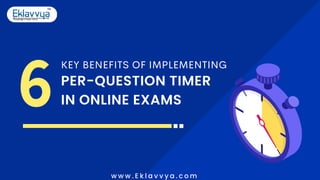 6
KEY BENEFITS OF IMPLEMENTING
PER-QUESTION TIMER
IN ONLINE EXAMS
w w w . E k l a v v y a . c o m
 