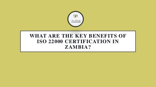 WHAT ARE THE KEY BENEFITS OF
ISO 22000 CERTIFICATION IN
ZAMBIA?
 