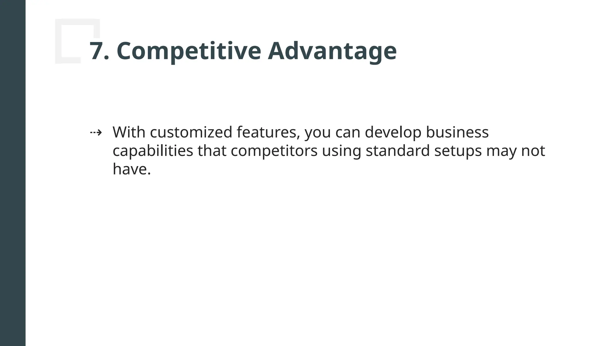 7. Competitive Advantage
⇢ With customized features, you can develop business
capabilities that competitors using standard setups may not
have.
 