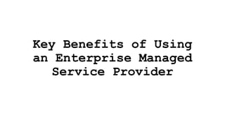 Key Benefits of Using
an Enterprise Managed
Service Provider
 