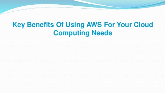 Key Benefits Of Using AWS For Your Cloud
Computing Needs
 
