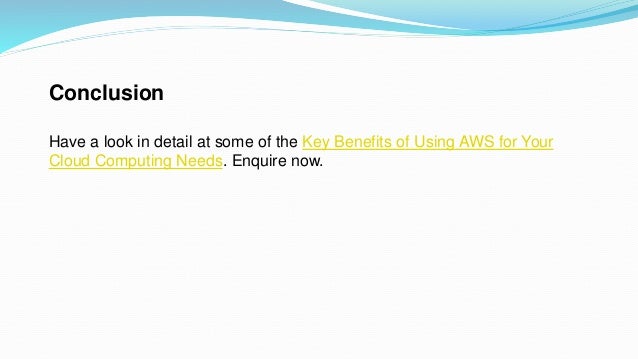 Conclusion
Have a look in detail at some of the Key Benefits of Using AWS for Your
Cloud Computing Needs. Enquire now.
 
