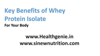 Key Benefits of Whey
Protein Isolate
For Your Body
www.Healthgenie.in
www.sinewnutrition.com
 