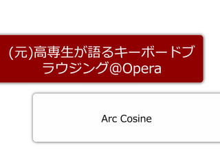 (元)高専生が語るキーボードブ
    ラウジング＠Opera


       Arc Cosine
 