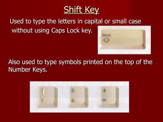 Shift Key
Used to type the letters in capital or small case
without using Caps Lock key.



Also used to type symbols prin...