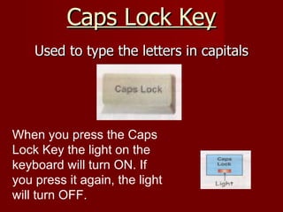 Caps Lock Key
    Used to type the letters in capitals




When you press the Caps
Lock Key the light on the
keyboard will...