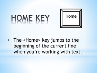 • The <Home> key jumps to the
beginning of the current line
when you’re working with text.
Home