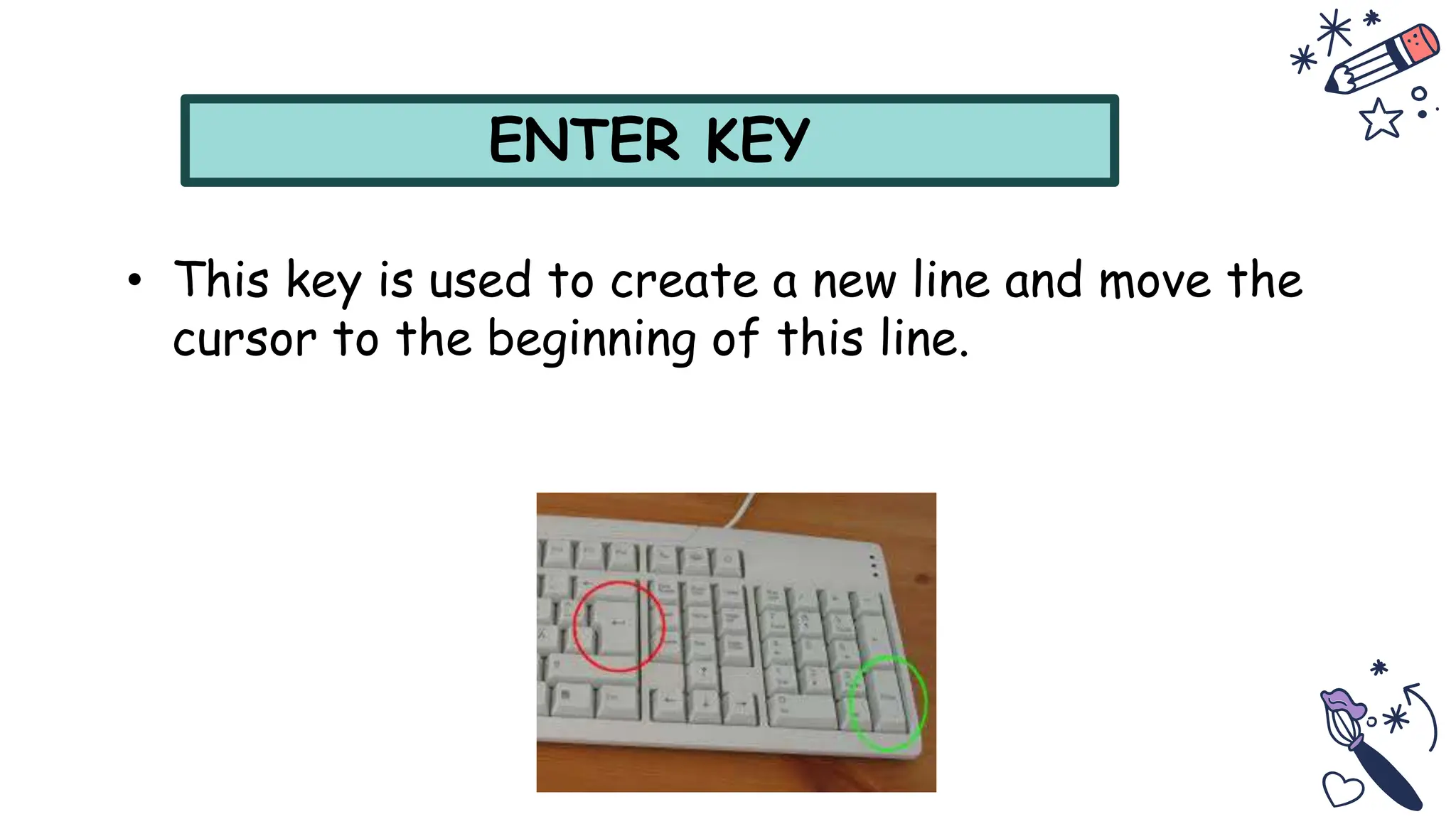 ENTER KEY
• This key is used to create a new line and move the
cursor to the beginning of this line.
 