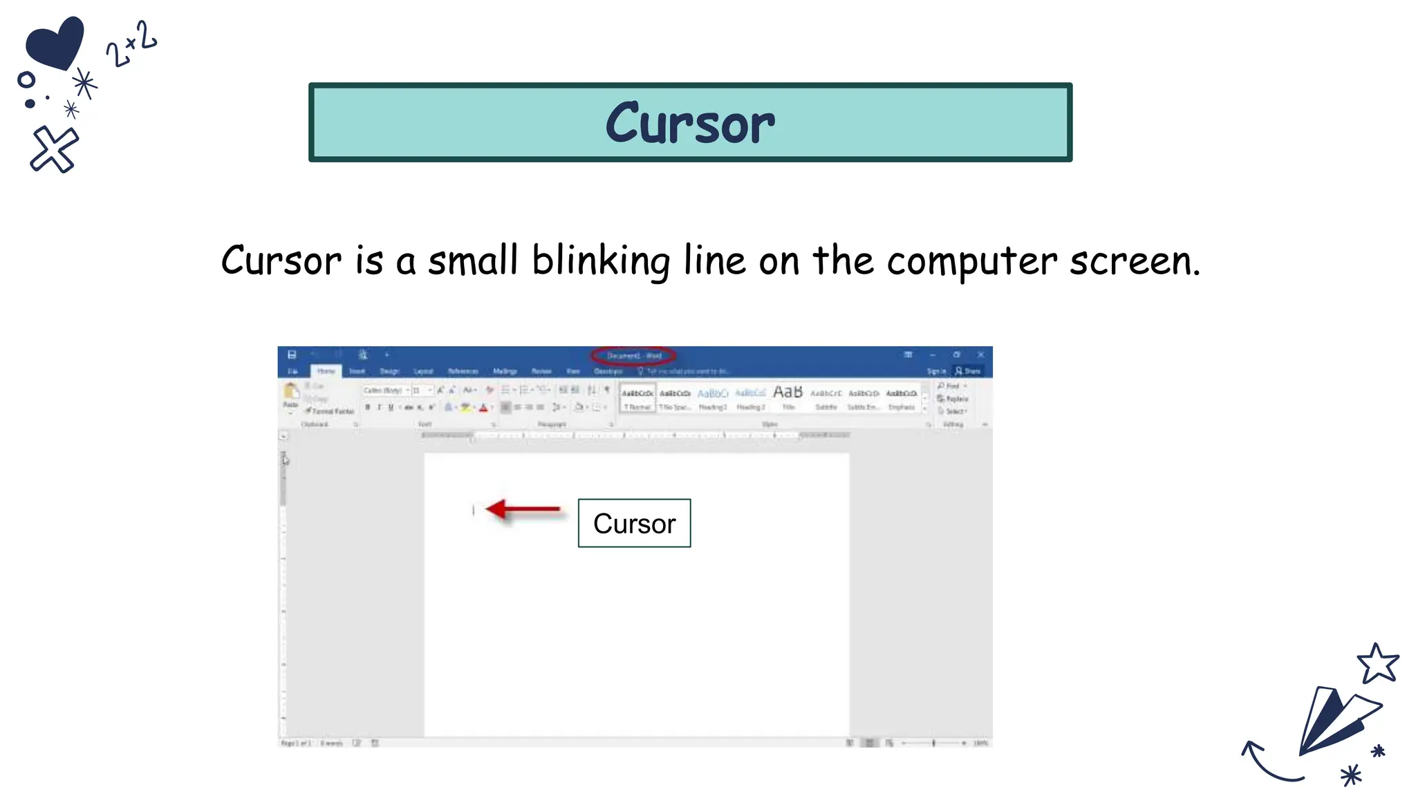 Cursor
Cursor is a small blinking line on the computer screen.
Cursor
 