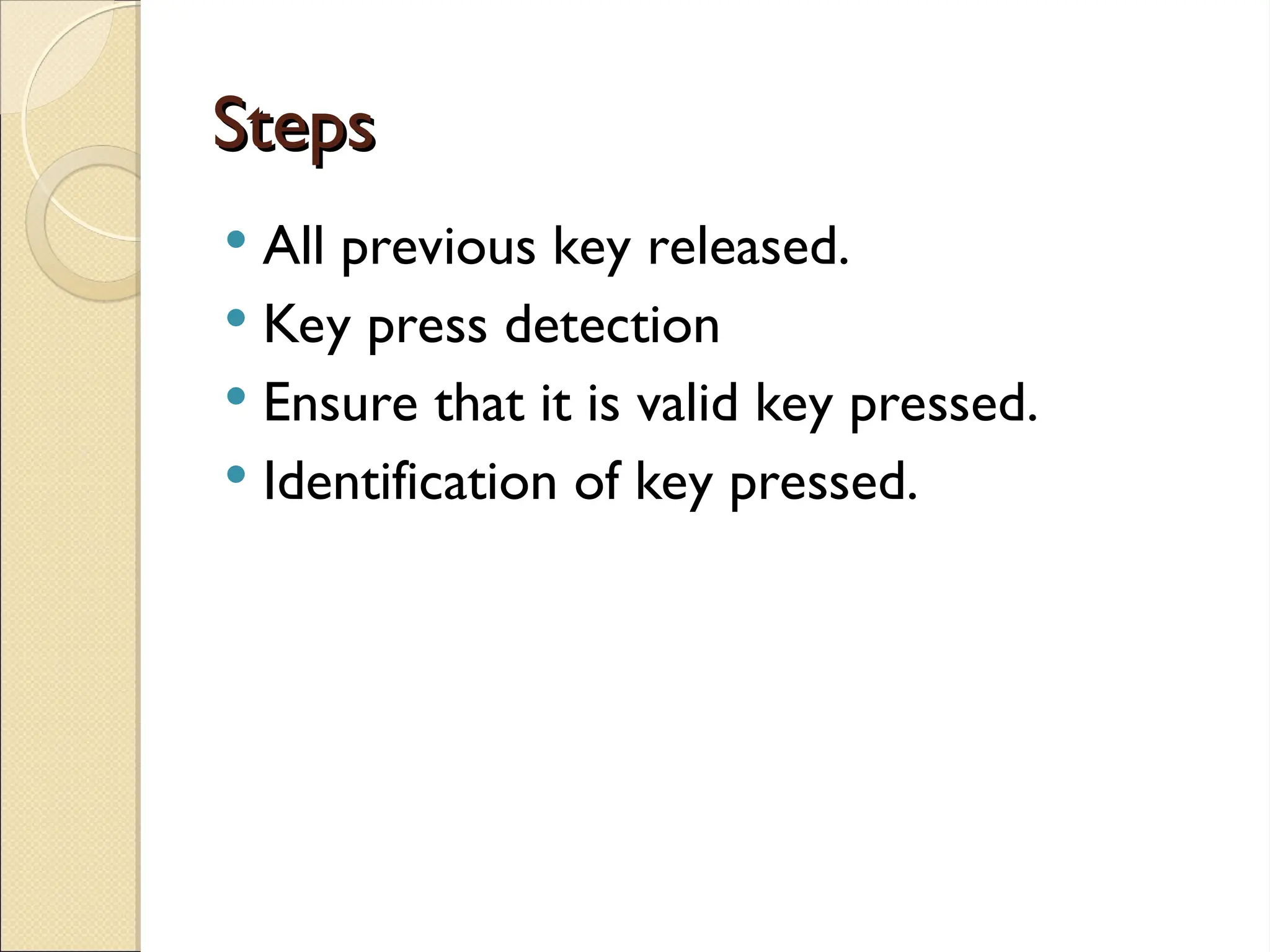 Steps
Steps
 All previous key released.
 Key press detection
 Ensure that it is valid key pressed.
 Identification of key pressed.
 