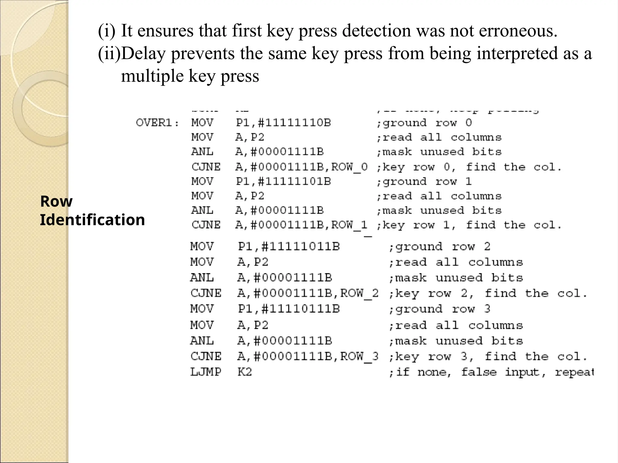 Row
Identification
(i) It ensures that first key press detection was not erroneous.
(ii)Delay prevents the same key press from being interpreted as a
multiple key press
 