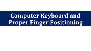 Computer Keyboard and
Proper Finger Positioning
 