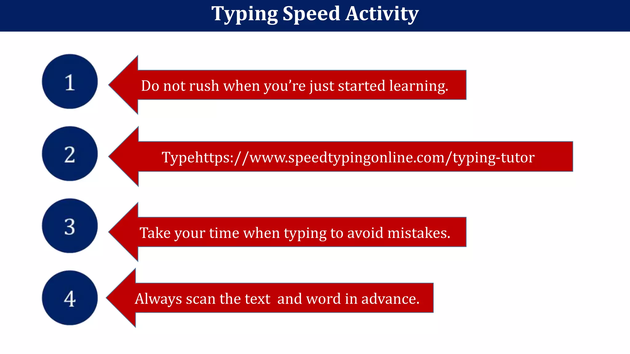 Typing Speed Activity
Do not rush when you’re just started learning.
Typehttps://www.speedtypingonline.com/typing-tutor
Take your time when typing to avoid mistakes.
Always scan the text and word in advance.