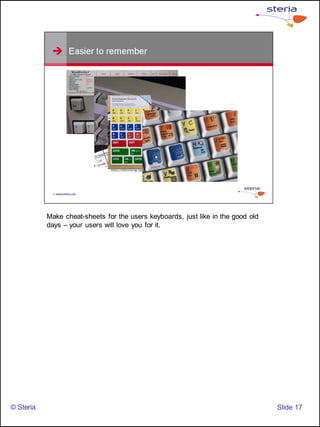 Make cheat-sheets for the users keyboards, just like in the good old
           days – your users will love you for it.




© Steria                                                                          ݺߣ 17
 