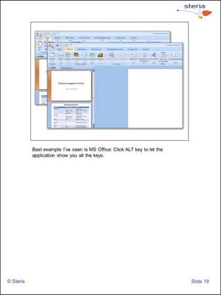 Best example I’ve seen is MS Office: Click ALT key to let the
           application show you all the keys.




© Steria                                                                   ݺߣ 19
 