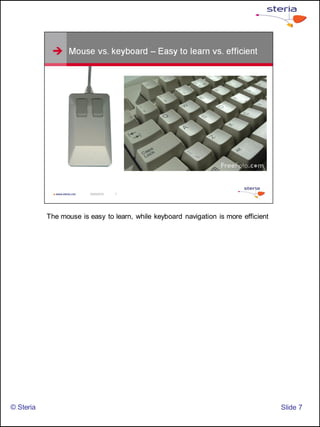 The mouse is easy to learn, while keyboard navigation is more efficient




© Steria                                                                             ݺߣ 7
 