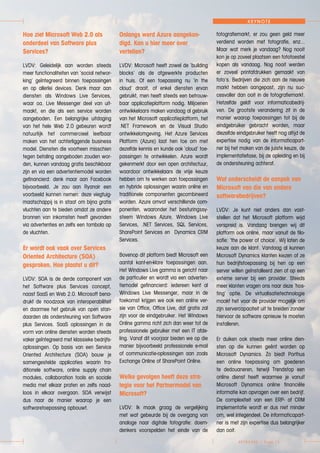 KEYBOARD > Page 13
KEYNOTE
Hoe ziet Microsoft Web 2.0 als
onderdeel van Software plus
Services?
LVDV: Geleidelijk aan worden steeds
meer functionaliteiten van ‘social networ-
king’ geïntegreerd binnen toepassingen
en op allerlei devices. Denk maar aan
diensten als Windows Live Services,
waar oa. Live Messenger deel van uit-
maakt, en die als een service worden
aangeboden. Een belangrijke uitdaging
van het hele Web 2.0 gebeuren wordt
natuurlijk het commercieel leefbaar
maken van het achterliggende business
model. Diensten die voorheen misschien
tegen betaling aangeboden zouden wor-
den, kunnen vandaag gratis beschikbaar
zijn en via een advertentiemodel worden
gefinancierd: denk maar aan Facebook
bijvoorbeeld. Je zou aan Ryanair een
voorbeeld kunnen nemen: deze viegtuig-
maatschappij is in staat om bijna gratis
vluchten aan te bieden omdat ze andere
bronnen van inkomsten heeft gevonden
via advertenties en zelfs een tombola op
de vluchten.
Er wordt ook vaak over Services
Oriented Architecture (SOA)
gesproken. Hoe plaatst u dit?
LVDV: SOA is de derde component van
het Software plus Services concept,
naast SaaS en Web 2.0. Microsoft bena-
drukt de noodzaak van interoperabiliteit
en daarmee het gebruik van open stan-
daarden als ondersteuning van Software
plus Services. SaaS oplossingen in de
vorm van online diensten worden steeds
vaker geïntegreerd met klassieke bedrijfs-
oplossingen. Op basis van een Service
Oriented Architecture (SOA) bouw je
samengestelde applicaties waarin tra-
ditionele software, online supply chain
modules, collaboration tools en sociale
media met elkaar praten en zelfs naad-
loos in elkaar overgaan. SOA verwijst
dus naar de manier waarop je een
softwaretoepassing opbouwt.
Onlangs werd Azure aangekon-
digd. Kan u hier meer over
vertellen?
LVDV: Microsoft heeft zowel de ‘building
blocks’ als de afgewerkte producten
in huis. Of een toepassing nu ‘in the
cloud’ draait, of enkel diensten ervan
gebruikt, men heeft steeds een betrouw-
baar applicatieplatform nodig. Miljoenen
ontwikkelaars maken vandaag al gebruik
van het Microsoft applicatieplatform, het
.NET Framework en de Visual Studio
ontwikkelomgeving. Het Azure Services
Platform (Azure) laat hen toe om met
dezelfde kennis en kunde ook ‘cloud’ toe-
passingen te ontwikkelen. Azure wordt
gekenmerkt door een open architectuur,
waardoor ontwikkelaars de vrije keuze
hebben om te werken aan toepassingen
en hybride oplossingen waarin online en
traditionele componenten gecombineerd
worden. Azure omvat verschillende com-
ponenten, waaronder het besturingssy-
steem Windows Azure, Windows Live
Services, .NET Services, SQL Services,
SharePoint Services en Dynamics CRM
Services.
Bovenop dit platform biedt Microsoft een
aantal kant-en-klare toepassingen aan.
Het Windows Live gamma is gericht naar
de particulier en wordt via een adverten-
tiemodel gefinancierd: iedereen kent al
Windows Live Messenger, maar in de
toekomst krijgen we ook een online ver-
sie van Office, Office Live, dat gratis zal
zijn voor de eindgebruiker. Het Windows
Online gamma richt zich dan weer tot de
professionele gebruiker met een IT afde-
ling. Vanaf dit voorjaar bieden we op die
manier bijvoorbeeld professionele e-mail
of communicatie-oplossingen aan zoals
Exchange Online of SharePoint Online.
Welke gevolgen heeft deze stra-
tegie voor het Partnermodel van
Microsoft?
LVDV: Ik maak graag de vergelijking
met wat gebeurde bij de overgang van
analoge naar digitale fotografie: doem-
denkers voorspelden het einde van de
fotografiemarkt, er zou geen geld meer
verdiend worden met fotografie, enz…
Maar wat merk je vandaag? Nog nooit
kon je op zoveel plaatsen een fototoestel
kopen als vandaag. Nog nooit werden
er zoveel printafdrukken gemaakt van
foto’s. Bedrijven die zich aan de nieuwe
markt hebben aangepast, zijn nu suc-
cesvoller dan ooit in de fotografiemarkt.
Hetzelfde geldt voor informaticabedrij-
ven. De grootste verandering zit in de
manier waarop toepassingen tot bij de
eindgebruiker gebracht worden, maar
diezelfde eindgebruiker heeft nog altijd de
expertise nodig van de informaticapart-
ner bij het maken van de juiste keuze, de
implementatiefase, bij de opleiding en bij
de ondersteuning achteraf.
Wat onderscheidt de aanpak van
Microsoft van die van andere
softwarebedrijven?
LVDV: Je kunt niet anders dan vast-
stellen dat het Microsoft platform wijd
verspreid is. Vandaag brengen wij dit
platform ook online, maar vanuit de filo-
sofie: ‘the power of choice’. Wij laten de
keuze aan de klant. Vandaag al kunnen
Microsoft Dynamics klanten kiezen of ze
hun bedrijfstoepassing bij hen op een
server willen geïnstalleerd zien of op een
externe server bij een provider. Steeds
meer klanten vragen ons naar deze ‘hos-
ting’ optie. De virtualisatietechnologie
maakt het voor de provider mogelijk om
zijn servercapaciteit uit te breiden zonder
hiervoor de software opnieuw te moeten
installeren.
Er duiken ook steeds meer online dien-
sten op die kunnen geënt worden op
Microsoft Dynamics. Zo biedt Porthus
een online toepassing om goederen
te dedouaneren, terwijl Trendstop een
online dienst heeft waarmee je vanuit
Microsoft Dynamics online financiële
informatie kan opvragen over een bedrijf.
De complexiteit van een ERP- of CRM
implementatie wordt er dus niet minder
om, wel integendeel. De informaticapart-
ner is met zijn expertise dus belangrijker
dan ooit.
 