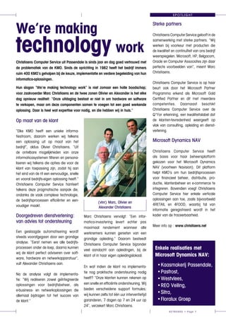 SPOTLIGHT
KEYBOARD > Page 7
Op maat van de klant
“Elke KMO heeft een unieke informa-
tiestroom, daarom werken wij telkens
een oplossing uit op maat van het
bedrijf”, aldus Olivier Christiaens. “Uit
de ontelbare mogelijkheden van onze
informaticasystemen filteren en persona-
liseren wij telkens die opties die voor de
klant van toepassing zijn, zodat hij aan
het eind van de rit een eenvoudige, snelle
en vooral bedrijfs-eigen oplossing heeft.”
Christiaens Computer Service hanteert
telkens deze pragmatische aanpak die,
ondanks de vaak complexe technologie,
de bedrijfsprocessen efficiënter en een-
voudiger maakt.
Doorgedreven dienstverlening:
van advies tot ondersteuning
Een geslaagde automatisering wordt
steeds voorafgegaan door een grondige
analyse. “Eerst nemen we alle bedrijfs-
processen onder de loep, daarna kunnen
wij de klant perfect adviseren over soft-
ware, hardware en netwerkapparatuur”,
vult Alexander Christiaens aan.
Na de analyse volgt de implementa-
tie: “Wij realiseren zowel geïntegreerde
oplossingen voor bedrijfsbeheer, als
e-business- en netwerkoplossingen die
allemaal bijdragen tot het succes van
de klant.”
Sterke partners
ChristiaensComputerServicegelooftinde
samenwerking met sterke partners. “Wij
werken bij voorkeur met producten die
de kwaliteit en continuïteit van ons bedrijf
weerspiegelen. Microsoft, HP, Belgacom,
Oracle en Computer Associates zijn daar
perfecte voorbeelden van”, meent Marc
Christiaens.
Christiaens Computer Service is op haar
beurt ook door het Microsoft Partner
Programma erkend als Microsoft Gold
Certified Partner en dit met meerdere
competenties. Daarnaast beschikt
Christiaens Computer Service over de
Q*For erkenning, een kwaliteitslabel dat
de klanten-tevredenheid weergeeft op
vlak van consulting, opleiding en dienst-
verlening.
Microsoft Dynamics NAV
Christiaens Computer Service heeft
als basis voor haar beheersplatform
gekozen voor het Microsoft Dynamics
NAV (voorheen Navision). Dit platform
helpt KMO’s om hun bedrijfsprocessen
voor financieel beheer, distributie, pro-
ductie, klantenbeheer en e-commerce te
integreren. Bovendien voegt Christiaens
Computer Service hier enkele verticale
oplossingen aan toe, zoals bijvoorbeeld
4RETAIL en 4FOOD, waarbij tal van
informatie geregistreerd wordt in het
kader van de traceerbaarheid.
Meer info op : www.christiaens.net
We’re making
technology work
Christiaens Computer Service uit Passendale is sinds jaar en dag goed vertrouwd met
de problematiek van de KMO. Sinds de oprichting in 1982 heeft het bedrijf immers
ruim 400 KMO’s geholpen bij de keuze, implementatie en verdere begeleiding van hun
informatica-oplossingen.
Hun slogan “We’re making technology work” is niet zomaar een holle boodschap;
voor zaakvoerder Marc Christiaens en de twee zonen Olivier en Alexander is het elke
dag opnieuw realiteit: “Onze uitdaging bestaat er niet in om hardware en software
te verkopen, maar om deze componenten samen te voegen tot een goed werkende
oplossing. Daar is heel wat expertise voor nodig, en die hebben wij in huis.”
(vlnr) Marc, Olivier en
Alexander Christiaens
Marc Christiaens vervolgt: “Een infor-
matica-investering levert echter pas
maximaal rendement wanneer alle
werknemers kunnen genieten van een
grondige opleiding.” Daarom besteedt
Christiaens Computer Service bijzonder
veel aandacht aan opleidingen, bij de
klant of in haar eigen opleidingslokaal.
En wat indien de klant na implementa-
tie nog praktische ondersteuning nodig
heeft? “Onze klanten kunnen rekenen op
een snelle en efficiënte ondersteuning. Wij
bieden verscheidene support formules;
wij kunnen zelfs tot één uur interventietijd
garanderen, 7 dagen op 7 en 24 uur op
24”, verzekert Marc Christiaens.
Enkele realisaties met 	
Microsoft Dynamics NAV:
	•Kaasmakerij Passendale, 	
	•Pasfrost, 			
	•Westvlees, 			
	•REO Veiling, 			
	•Sitra, 				
	•Floralux Groep		
 
