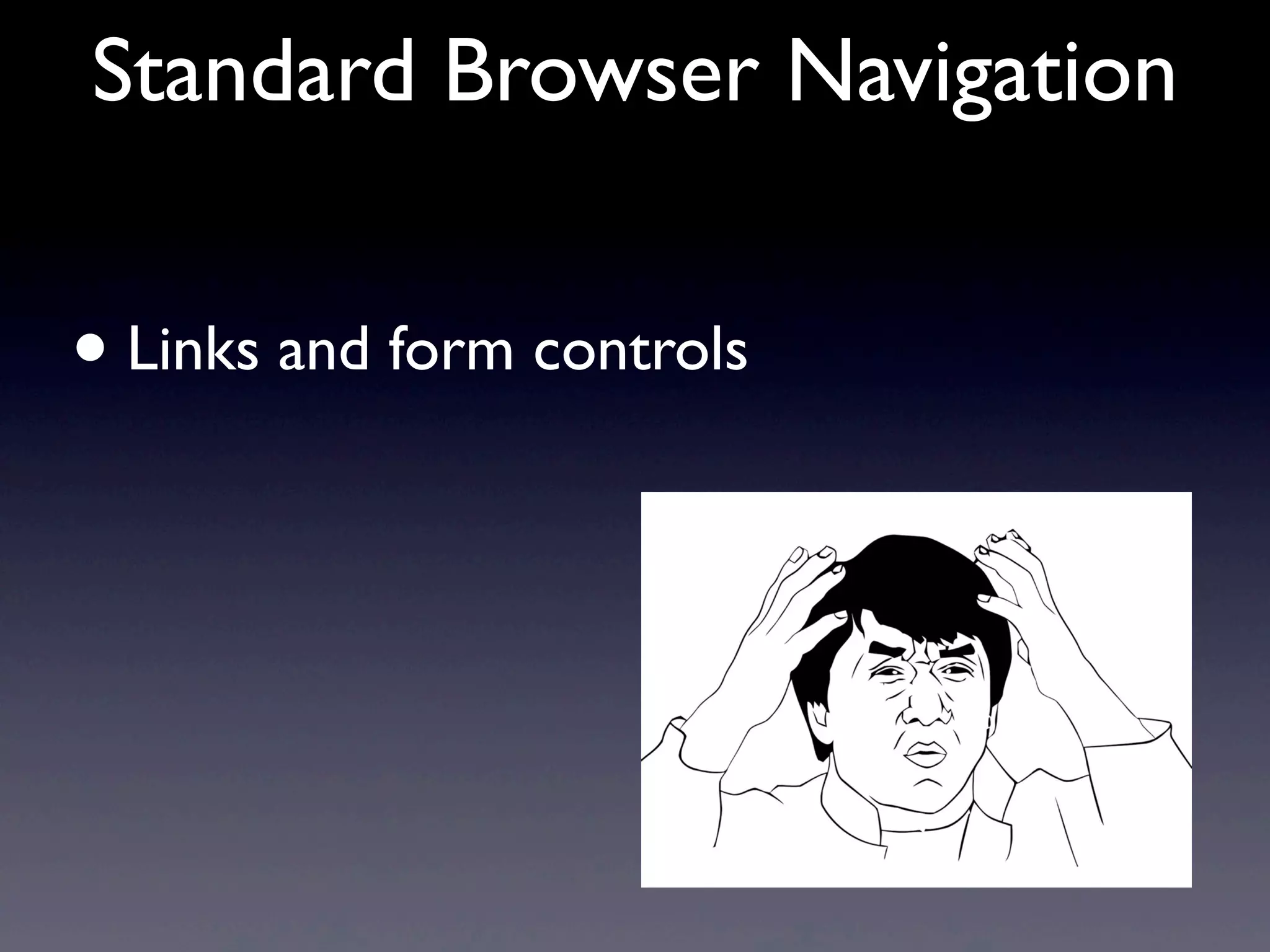 Standard Browser Navigation
• Links and form controls
 