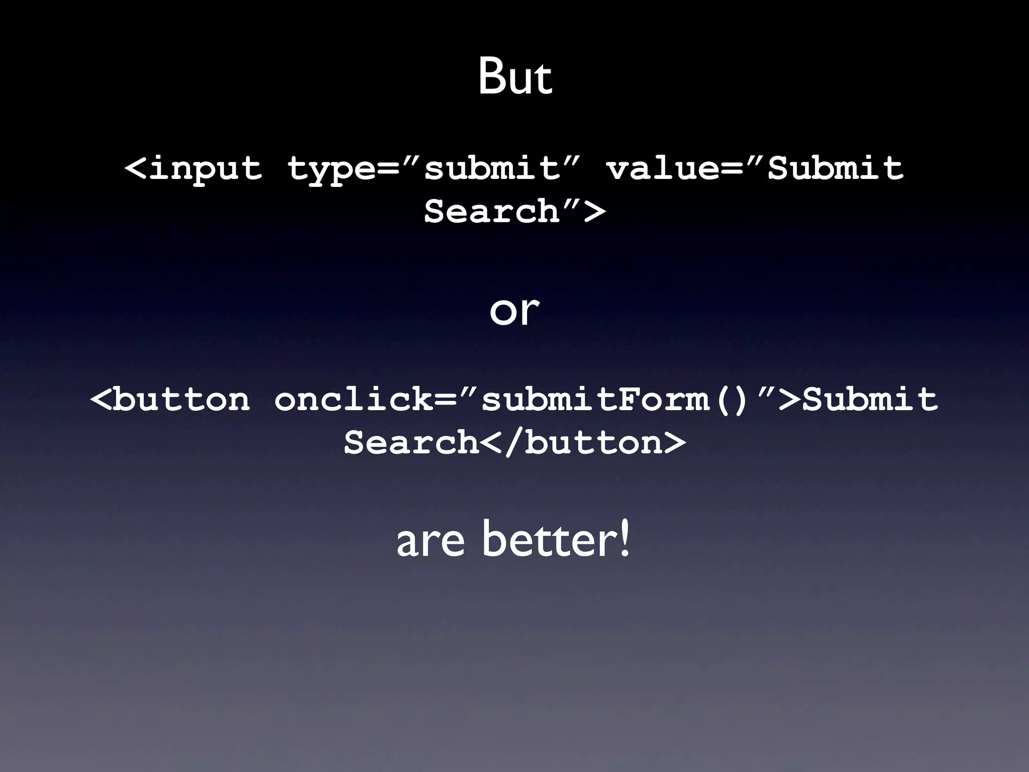 But
<input type=”submit” value=”Submit
Search”>
or
<button onclick=”submitForm()”>Submit
Search</button>
are better!
 