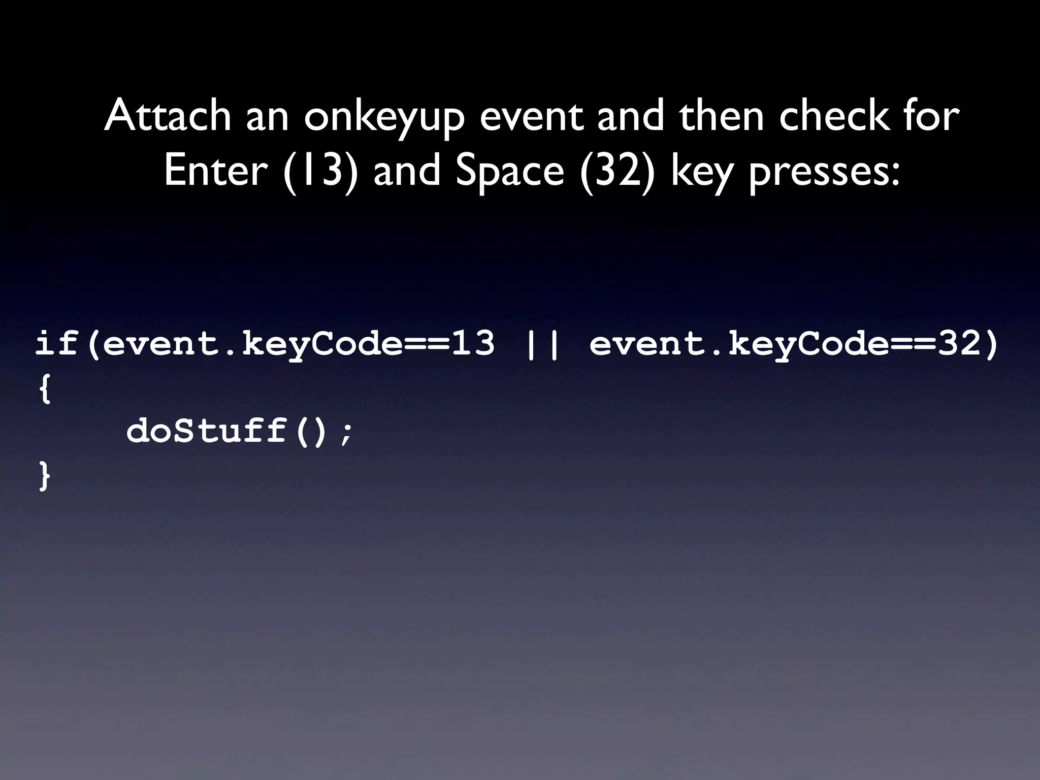 if(event.keyCode==13 || event.keyCode==32)
{
doStuff();
}
Attach an onkeyup event and then check for
Enter (13) and Space (32) key presses:
 