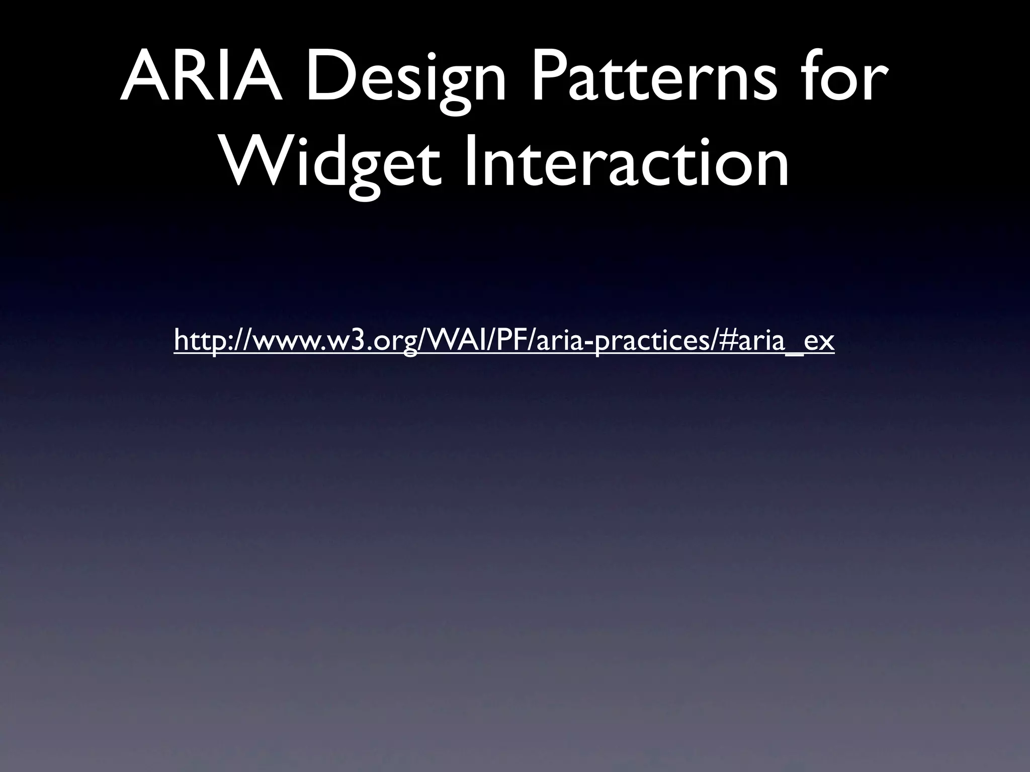 ARIA Design Patterns for
Widget Interaction
http://www.w3.org/WAI/PF/aria-practices/#aria_ex
 