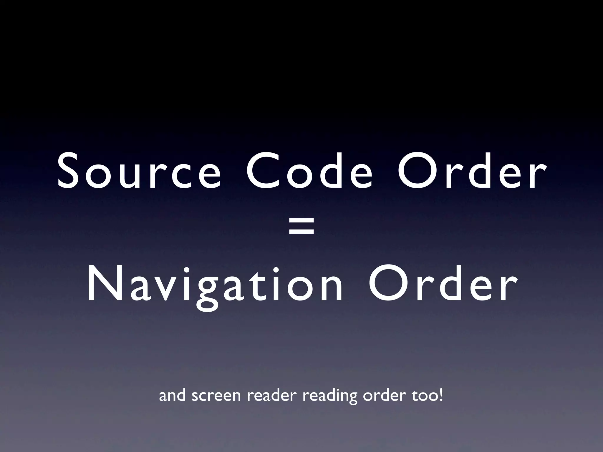 Source Code Order
=
Navigation Order
and screen reader reading order too!
 