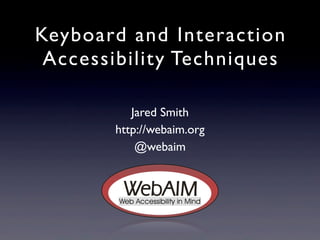 Keyboard and Interaction
Accessibility Techniques
Jared Smith
http://webaim.org
@webaim
 