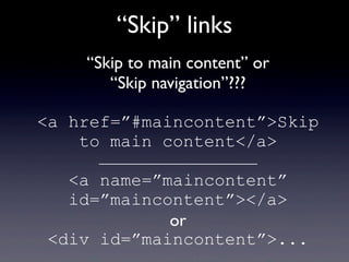 Hidden “Skip” links
a#skip {
position:absolute;
left:-10000px;
top:auto;
width:1px;
height:1px;
overflow:hidden;
}
a#skip:...