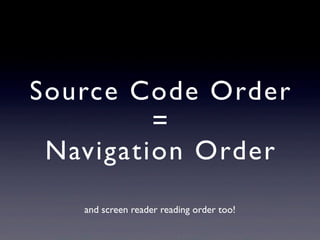 Navigation Order
• Use CSS (ﬂoat, position, etc.) to control
positioning
• Navigation order should follow visual ﬂow
• Sid...